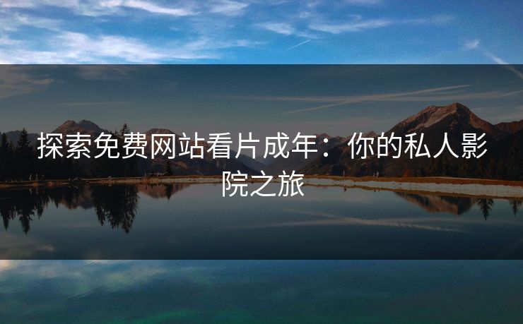 探索免费网站看片成年：你的私人影院之旅