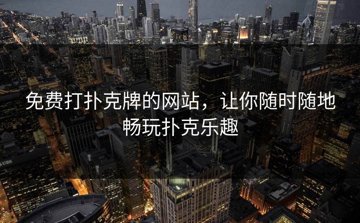 免费打扑克牌的网站，让你随时随地畅玩扑克乐趣