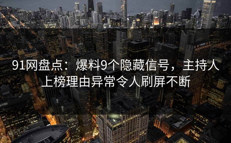 91网盘点：爆料9个隐藏信号，主持人上榜理由异常令人刷屏不断