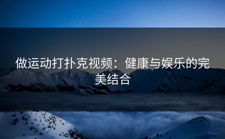 做运动打扑克视频：健康与娱乐的完美结合