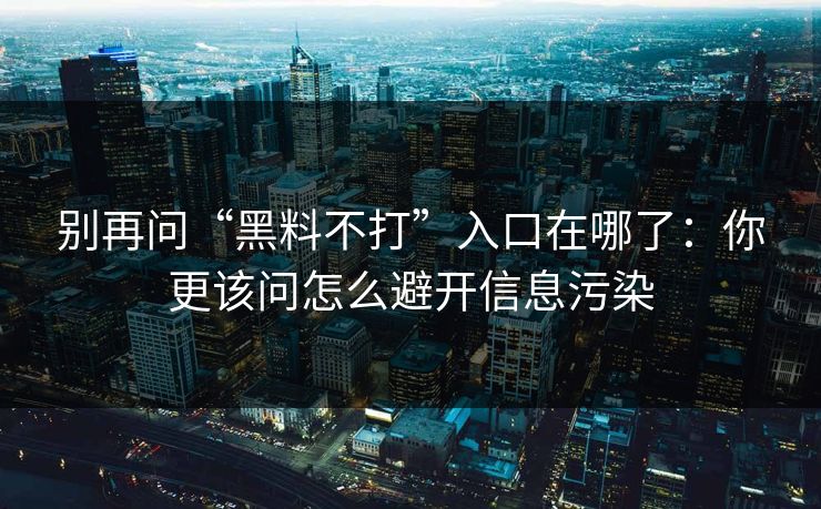别再问“黑料不打”入口在哪了:你更该问怎么避开信息污染 别再问“黑料不打”入口在哪了:你更该问怎么避开信息污染