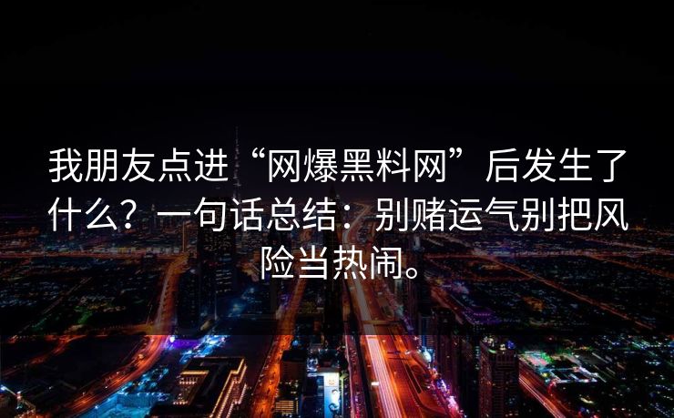 我朋友点进“网爆黑料网”后发生了什么？一句话总结：别赌运气别把风险当热闹。