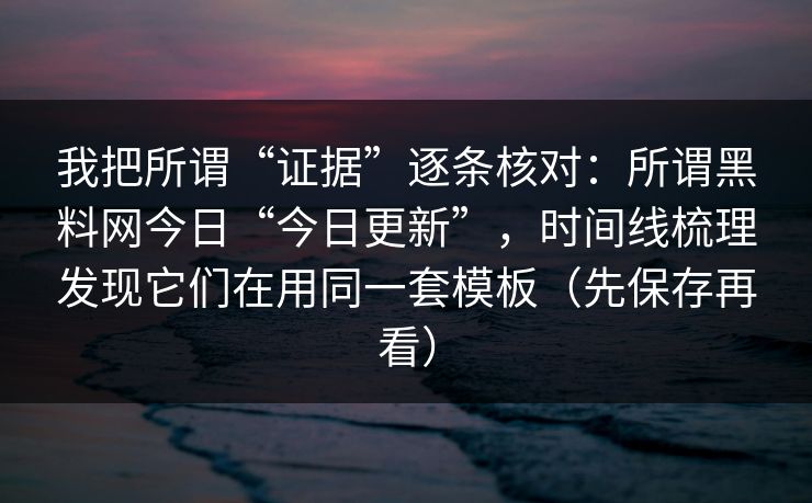 我把所谓“证据”逐条核对：所谓黑料网今日“今日更新”，时间线梳理发现它们在用同一套模板（先保存再看）