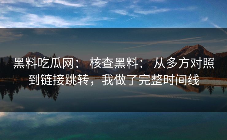 黑料吃瓜网： 核查黑料： 从多方对照到链接跳转，我做了完整时间线