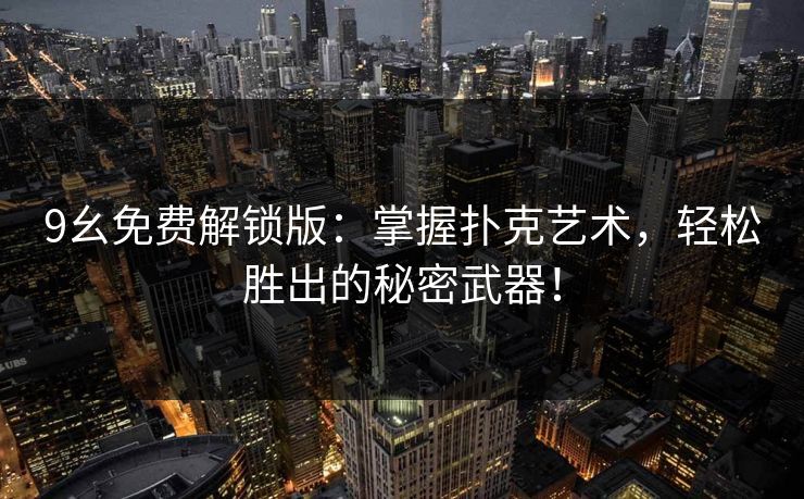 9幺免费解锁版：掌握扑克艺术，轻松胜出的秘密武器！
