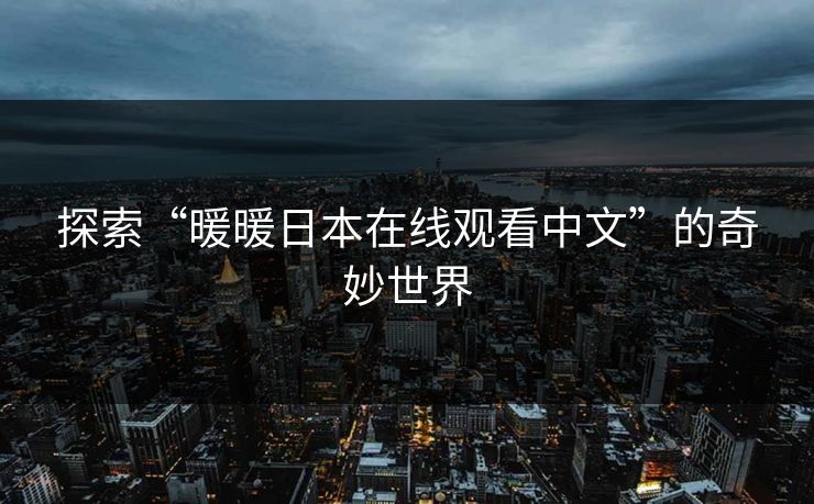探索“暖暖日本在线观看中文”的奇妙世界 探索“暖暖日本在线观看中文”的奇妙世界
