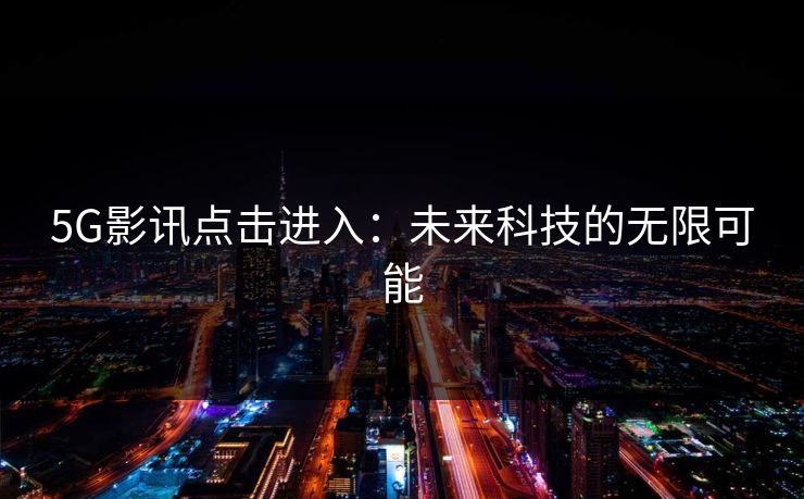 5G影讯点击进入：未来科技的无限可能