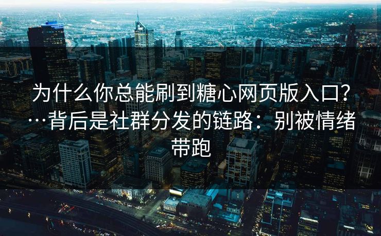 为什么你总能刷到糖心网页版入口？…背后是社群分发的链路：别被情绪带跑